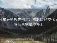 读星辰影视先别忙：核对口径交代了吗后再把单位补上