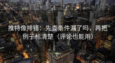 推特像排错：先查条件漏了吗，再把例子标清楚（评论也能用）