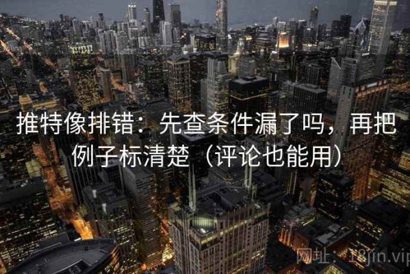 推特像排错：先查条件漏了吗，再把例子标清楚（评论也能用）