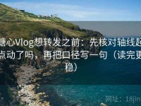 糖心Vlog想转发之前：先核对轴线起点动了吗，再把口径写一句（读完更稳）
