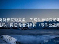 努努影院短复盘：先确认导语提前定性吗，再把情绪词拿掉（写作也能用）