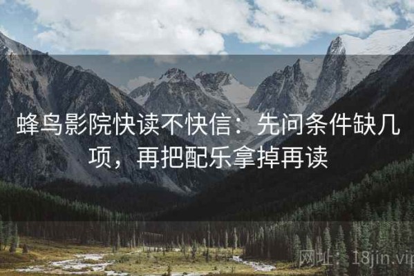 蜂鸟影院快读不快信：先问条件缺几项，再把配乐拿掉再读