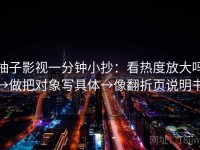 柚子影视一分钟小抄：看热度放大吗→做把对象写具体→像翻折页说明书