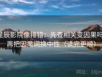 星辰影院像排错：先查相关变因果吗，再把因果词换中性（读完更顺）