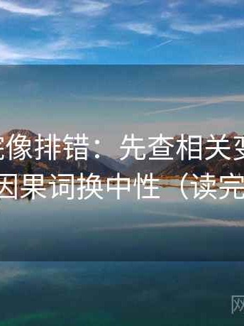 星辰影院像排错：先查相关变因果吗，再把因果词换中性（读完更顺）