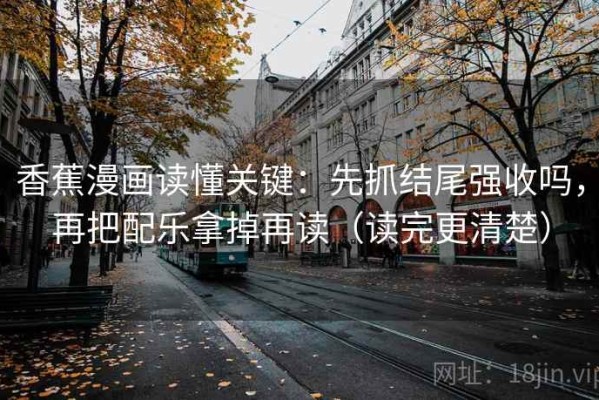 香蕉漫画读懂关键：先抓结尾强收吗，再把配乐拿掉再读（读完更清楚）