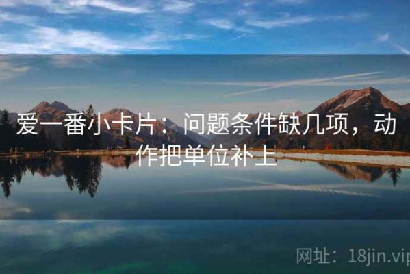 爱一番小卡片：问题条件缺几项，动作把单位补上