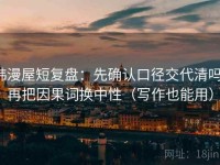 韩漫屋短复盘：先确认口径交代清吗，再把因果词换中性（写作也能用）