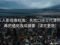 人人影视像校准：先校口径交代清吗，再把结尾改成摘要（读完更稳）