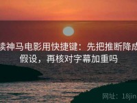 读神马电影用快捷键：先把推断降成假设，再核对字幕加重吗