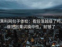 黑料网句子体检：看段落越级了吗，做把因果词换中性，就够了