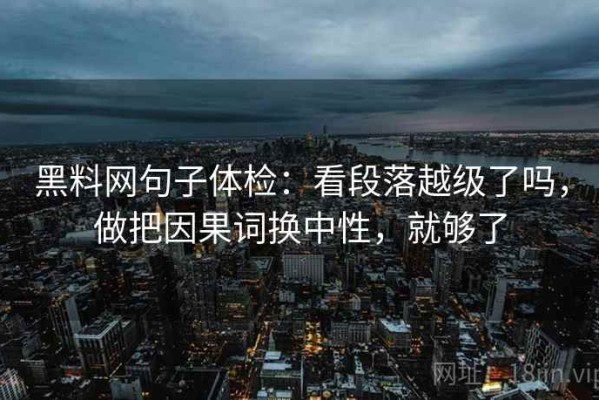 黑料网句子体检：看段落越级了吗，做把因果词换中性，就够了