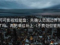 可可影视短复盘：先确认范围边界写了吗，再把单位补上（不费劲但管用）