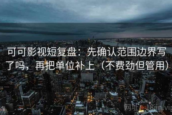 可可影视短复盘：先确认范围边界写了吗，再把单位补上（不费劲但管用）
