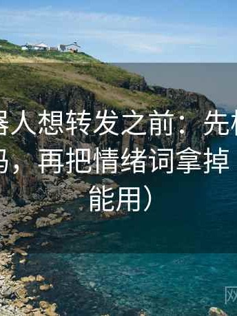 爱看机器人想转发之前：先核对转发语加码吗，再把情绪词拿掉（写作也能用）