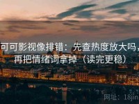 可可影视像排错：先查热度放大吗，再把情绪词拿掉（读完更稳）