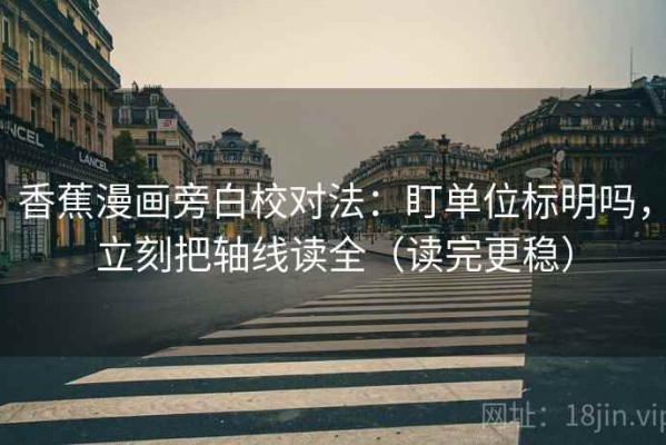 香蕉漫画旁白校对法：盯单位标明吗，立刻把轴线读全（读完更稳）