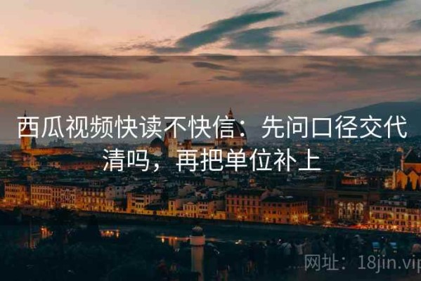 西瓜视频快读不快信：先问口径交代清吗，再把单位补上