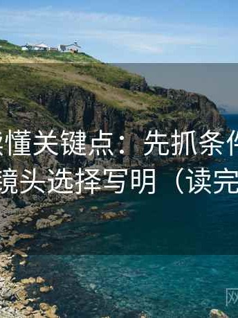 爱一帆读懂关键点：先抓条件漏了吗，再把镜头选择写明（读完更顺）