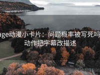 age动漫小卡片：问题概率被写死吗，动作把字幕改描述