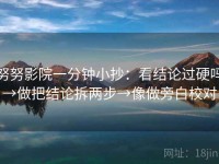 努努影院一分钟小抄：看结论过硬吗→做把结论拆两步→像做旁白校对