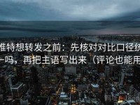 推特想转发之前：先核对对比口径统一吗，再把主语写出来（评论也能用）