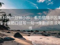 黑料网一分钟小抄：看剪辑暗示因果吗→做把口径写一句→像翻折页说明书