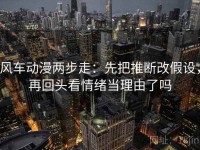风车动漫两步走：先把推断改假设，再回头看情绪当理由了吗