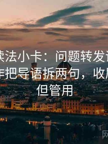 茶杯狐读法小卡：问题转发语加码了吗，动作把导语拆两句，收尾不费劲但管用