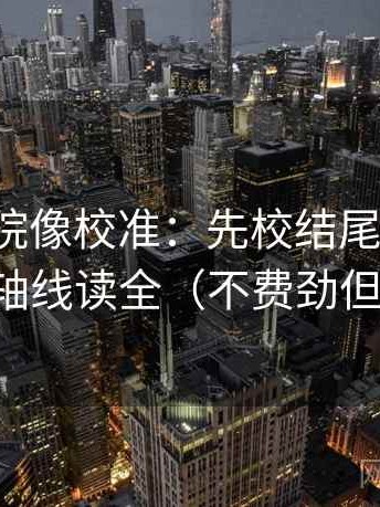 神马影院像校准：先校结尾强收吗，再把轴线读全（不费劲但管用）