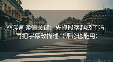 YY漫画读懂关键：先抓段落越级了吗，再把字幕改描述（评论也能用）