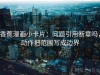 香蕉漫画小卡片：问题引用断章吗，动作把范围写成边界