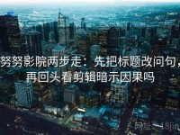 努努影院两步走：先把标题改问句，再回头看剪辑暗示因果吗