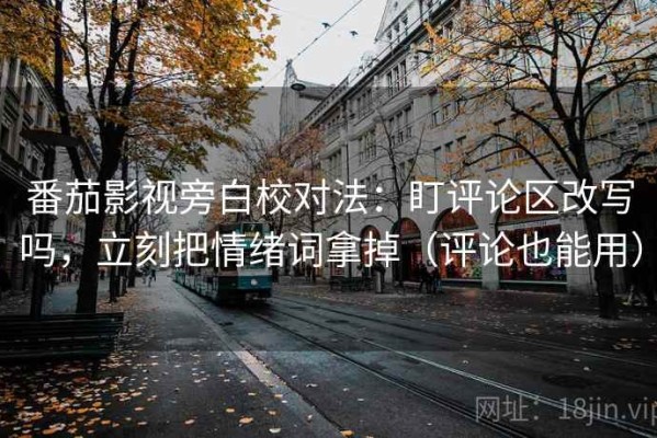 番茄影视旁白校对法：盯评论区改写吗，立刻把情绪词拿掉（评论也能用）