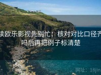 读欧乐影视先别忙：核对对比口径齐吗后再把例子标清楚