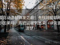 樱花动漫想转发之前：先核对剪辑暗示因果吗，再把证据列出来（读完更清楚）