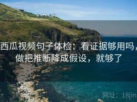 西瓜视频句子体检：看证据够用吗，做把推断降成假设，就够了
