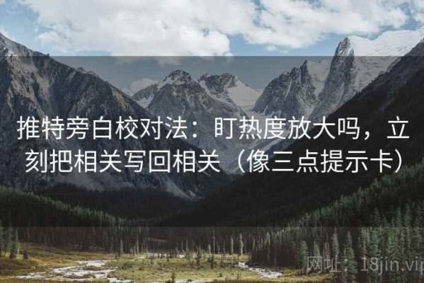 推特旁白校对法：盯热度放大吗，立刻把相关写回相关（像三点提示卡）