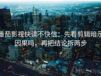 番茄影视快读不快信：先看剪辑暗示因果吗，再把结论拆两步