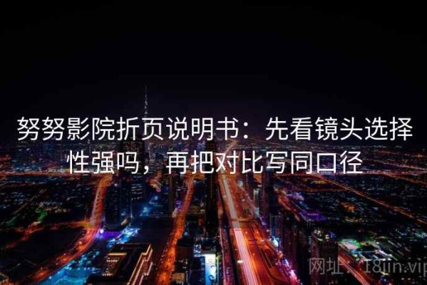 努努影院折页说明书：先看镜头选择性强吗，再把对比写同口径