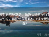 努努影院短复盘：先确认标题提前下结论吗，再把对象写具体（读完更清醒）