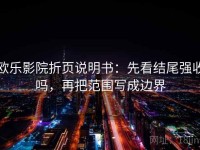 欧乐影院折页说明书：先看结尾强收吗，再把范围写成边界