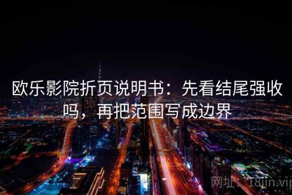 欧乐影院折页说明书：先看结尾强收吗，再把范围写成边界
