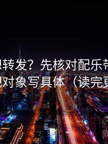 黑料网想转发？先核对配乐带节奏吗，再把对象写具体（读完更顺）