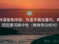 韩漫屋像排错：先查字幕加重吗，再把因果词换中性（像做旁白校对）