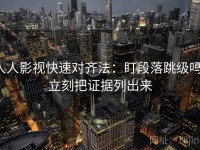 人人影视快速对齐法：盯段落跳级吗，立刻把证据列出来