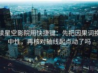 读星空影院用快捷键：先把因果词换中性，再核对轴线起点动了吗