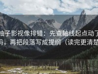 柚子影视像排错：先查轴线起点动了吗，再把段落写成提纲（读完更清楚）