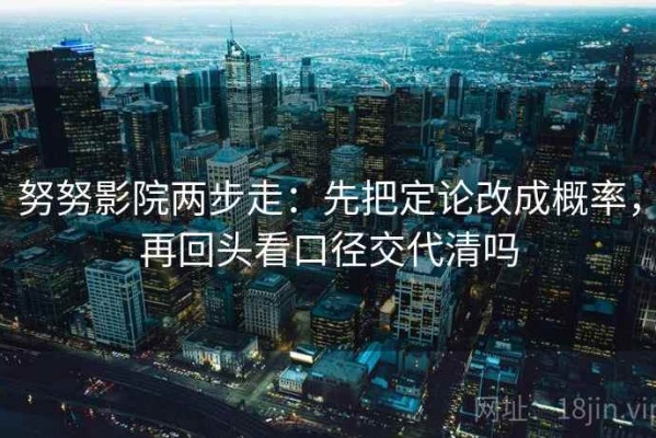 努努影院两步走：先把定论改成概率，再回头看口径交代清吗