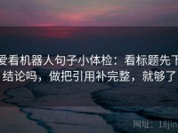 爱看机器人句子小体检：看标题先下结论吗，做把引用补完整，就够了